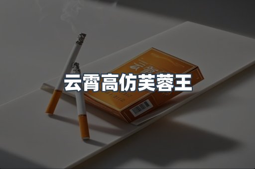 云霄高仿芙蓉王